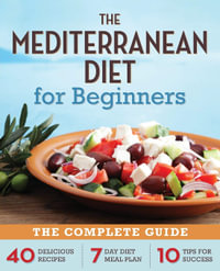 The Mediterranean Diet for Beginners : The Complete Guide - 40 Delicious Recipes, 7-Day Diet Meal Plan, and 10 Tips for Success - Callisto Publishing