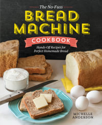The No-Fuss Bread Machine Cookbook : Hands-Off Recipes for Perfect Homemade Bread - Michelle Anderson