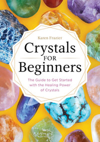Crystals for Beginners : The Guide to Get Started with the Healing Power of Crystals - Karen Frazier