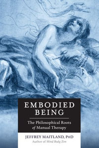 Embodied Being : The Philosophical Roots of Manual Therapy - Jeffrey Maitland