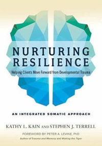 Nurturing Resilience : Helping Clients Move Forward from Developmental Trauma--An Integrative Somatic Approach - Kathy L. Kain