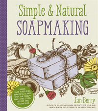 Simple & Natural Soapmaking : Create 100% Pure and Beautiful Soaps with The Nerdy Farm Wife's Easy Recipes and Techniques - Jan Berry