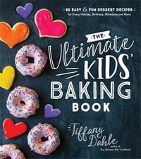 The Ultimate Kids' Baking Book : 60 Easy and Fun Dessert Recipes for Every Holiday, Birthday, Milestone and More - Tiffany Dahle