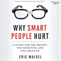 Why Smart People Hurt : A Guide for the Bright, the Sensitive, and the Creative - Eric Maisel