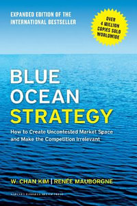 Blue Ocean Strategy, Expanded Edition : How to Create Uncontested Market Space and Make the Competition Irrelevant - W. Chan Kim