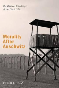 Morality After Auschwitz : The Radical Challenge of the Nazi Ethic - Peter J. Haas