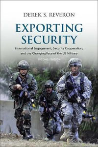 Exporting Security : International Engagement, Security Cooperation, and the Changing Face of the US Military - Derek S. Reveron