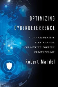 Optimizing Cyberdeterrence : A Comprehensive Strategy for Preventing Foreign Cyberattacks - Robert Mandel