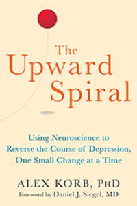 The Upward Spiral : Using Neuroscience to Reverse the Course of Depression, One Small Change at a Time - Alex Korb