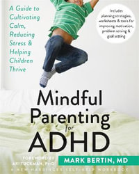 Mindful Parenting for ADHD : A Guide to Cultivating Calm, Reducing Stress, and Helping Children Thrive - Mark Bertin