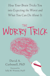 The Worry Trick : How Your Brain Tricks You into Expecting the Worst and What You Can Do About it - David A. Carbonell