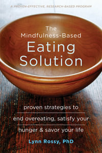 The Mindfulness-Based Eating Solution : Proven Strategies to End Overeating, Satisfy Your Hunger, and Savor Your Life - Lynn Rossy