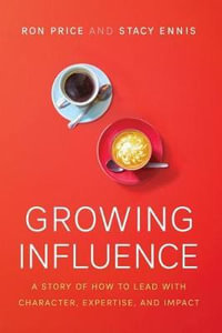 Growing Influence : A Story of How to Lead with Character, Expertise, and Impact - Ron Price