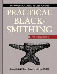 Practical Blacksmithing : The Original Classic in One Volume - Over 1,000 Illustrations - M.T. Richardson