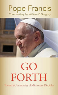 "Go Forth" : Toward a Community of Missionary Disciples - Pope Francis