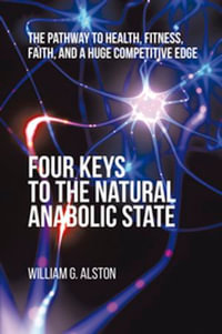 Four Keys to the Natural Anabolic State : The Pathway to Health, Fitness, Faith, and a Huge Competitive Edge - William G. Alston
