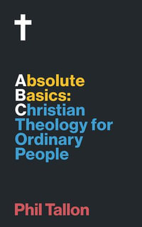 Absolute Basics : Christian Theology for Ordinary People - Phil Tallon