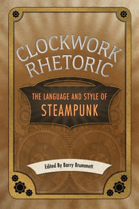 Clockwork Rhetoric : The Language and Style of Steampunk - Barry Brummett