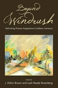 Beyond Windrush : Rethinking Postwar Anglophone Caribbean Literature - J. Dillon Brown