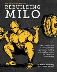 Rebuilding Milo : A Lifter's Guide to Fixing Common Injuries and Building a Strong Foundation for Enhancing Performance - Aaron Horschig