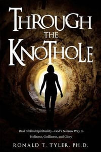 Through the Knothole : Real Biblical Spirituality - Ph D Ronald T Tyler