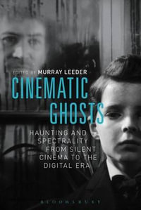 Cinematic Ghosts : Haunting and Spectrality from Silent Cinema to the Digital Era - Murray Leeder