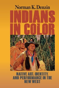 Indians in Color : Native Art, Identity, and Performance in the New West - Norman K Denzin