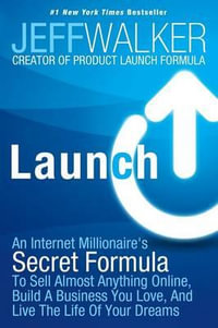 Launch : An Internet Millionaire's Secret Formula To Sell Almost Anything Online, Build A Business You Love, And Live The Life Of Your Dreams - Jeff Walker