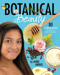 Botanical Beauty : 80 Essential Recipes for Natural Spa Products - Aubre Andrus