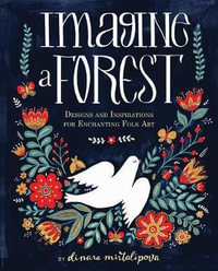 Imagine a Forest : 45 Step by Step Lessons to Create Enchanting Folk Art - Dinara Mirtalipova