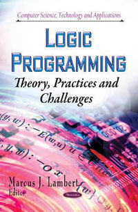 Logic Programming : Theory, Practices and Challenges - Marcus J Lambert