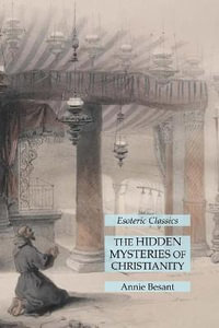 The Hidden Mysteries of Christianity : Esoteric Classics - Annie Besant