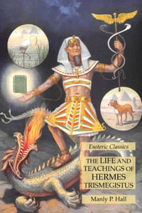 The Life and Teachings of Hermes Trismegistus : Esoteric Classics - Manly P. Hall