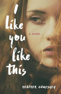 I Like You Like This : A Novel - Heather Cumiskey
