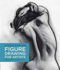 Figure Drawing for Artists : Making Every Mark Count - Steve Huston