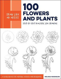 100 Flowers and Plants (Draw Like an Artist) : Step-by-Step Realistic Line Drawing - Melissa Washburn