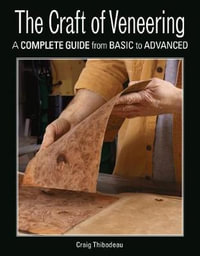 The Craft of Veneering : A Complete Guide from Basic to Advanced - Craig Thibodeau