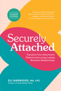 Securely Attached : Transform Your Attachment Patterns into Loving, Lasting Romantic Relationships ( A Guided Journal) - Eli Harwood