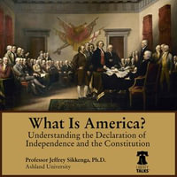 What Is America? Understanding the Declaration of Independence and the Constitution : Understanding the Declaration of Independence and the Constitution - Jeffrey Sikkenga