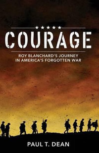 Courage : Roy Blanchard's Journey in America's Forgotten War - Paul T. Dean