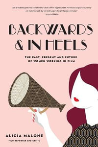 Backwards & in Heels : The Past, Present and Future of Women Working in Film - Alicia Malone