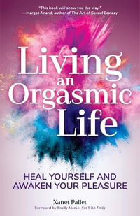Living An Orgasmic Life : Heal Yourself and Awaken Your Pleasure (Valentines day gift for him) - Xanet Pailet