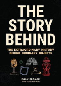 The Story Behind : The Extraordinary History Behind Ordinary Objects - Emily Prokop