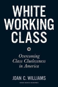 White Working Class : Overcoming Class Cluelessness in America - Joan C. Williams