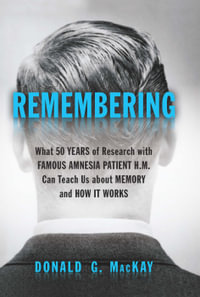 Remembering : What 50 Years of Research with Famous Amnesia Patient H.M. Can Teach Us about Memory and How It Works - Donald G. MacKay