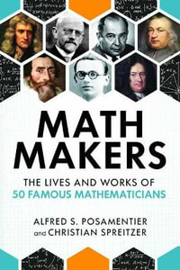 Math Makers : The Lives and Works of 50 Famous Mathematicians - Alfred S. Posamentier