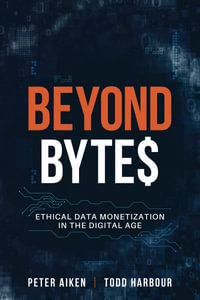 Beyond Bytes : Ethical Data Monetization in the Digital Age - Peter Aiken
