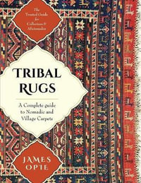 Tribal Rugs : A Complete Guide to Nomadic and Village Carpets - James Opie