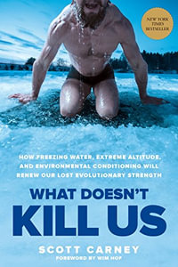 What Doesn't Kill Us : How Freezing Water, Extreme Altitude and Environmental Conditioning Will Renew Our Lost Evolutionary Strength - Scott Carney