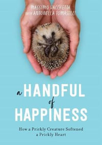 A Handful of Happiness : How a Prickly Creature Softened a Prickly Heart - Massimo Vacchetta